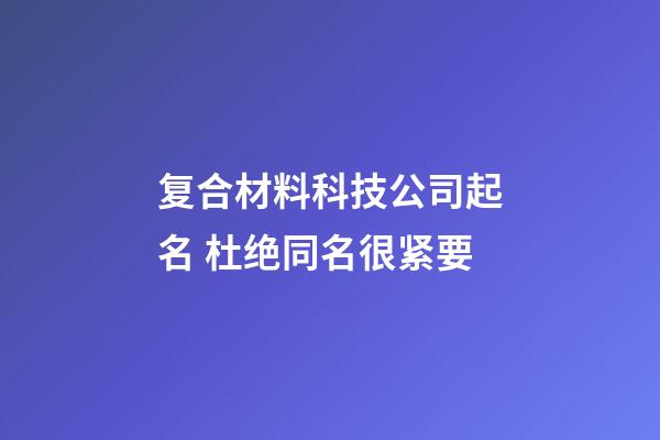 复合材料科技公司起名 杜绝同名很紧要-第1张-公司起名-玄机派